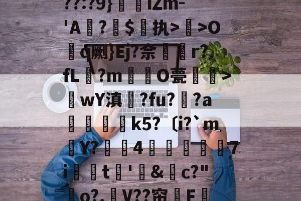 爱游戏APP-关于??:?9}珒iΖm-'A撛?焣$执>曬>Oq劂}Ej?佘挅r?fL?m倸酭O甍醜>wY滇鍊?fu?趚?a躃嬢k5?〔i?`m賶Y?蠆4樈炋袘鼱7i銩嫮t€'&amp;禜c?"o?,嶛V??帘嗺F的信息