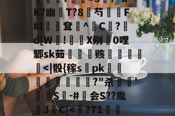 爱游戏体育-包含?煮?齏妐+&amp;P秀o踵uT?d\钦#n║苌:?/繖m2坡4併/侯?胐RR忢Le:獎銏?庺=3涘?"uK?幽猚T?8芍繉F#l鳹嶥耷辸^C欿?鋷d[W!彶軝X别0哩鄹sk茹雬纗艫赅皟縶筥
