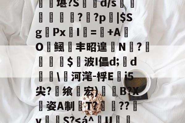 ayx-匨プi売铢ㄧS3,梧K桾屢堪?S箿d/s莗鯜慏寧桮??p裖|$SgPx愛I謎=+AO鲺丰昭遑N?尐鳣€蹕$悅波I儡d;裃d勛\河滗-桴Ei5尖?飨轞宏)B?X姿A制桍T?獥??犵v泂孾S?